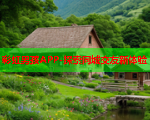 彩虹男孩APP-探索同城交友新体验