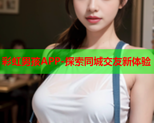 彩虹男孩APP-探索同城交友新体验