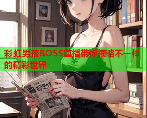 彩虹男孩BOSS直播带你领略不一样的精彩世界