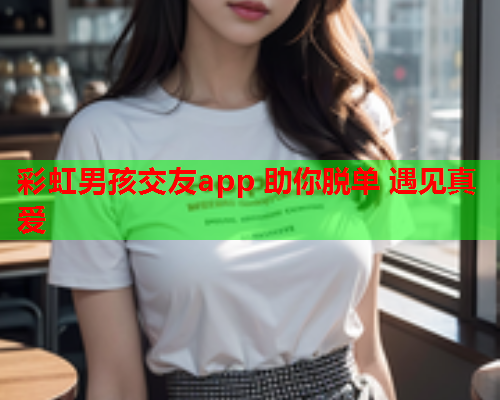 彩虹男孩交友app 助你脱单 遇见真爱