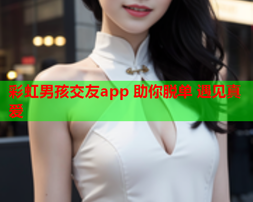 彩虹男孩交友app 助你脱单 遇见真爱