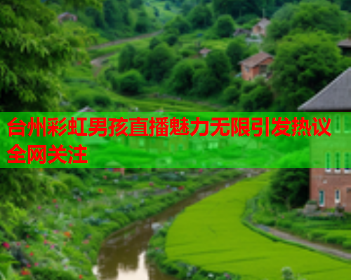 台州彩虹男孩直播魅力无限引发热议全网关注