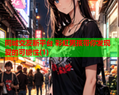 同城交友新平台 彩虹男孩带你发现爱的可能性(1)