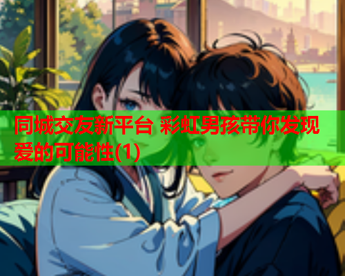 同城交友新平台 彩虹男孩带你发现爱的可能性(1)