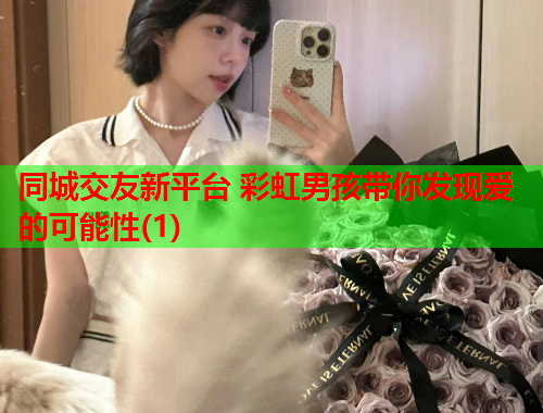 同城交友新平台 彩虹男孩带你发现爱的可能性(1)