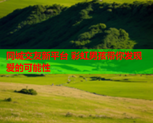 同城交友新平台 彩虹男孩带你发现爱的可能性