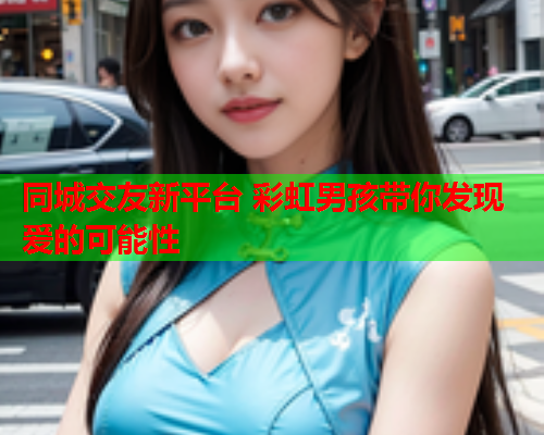 同城交友新平台 彩虹男孩带你发现爱的可能性