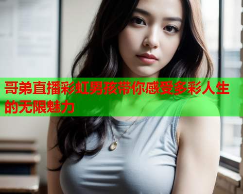 哥弟直播彩虹男孩带你感受多彩人生的无限魅力