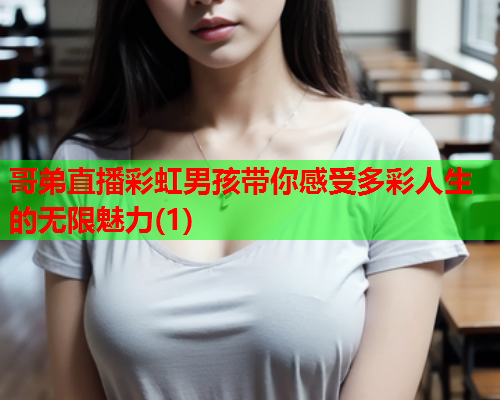 哥弟直播彩虹男孩带你感受多彩人生的无限魅力(1)