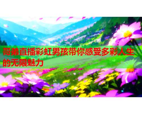 哥弟直播彩虹男孩带你感受多彩人生的无限魅力