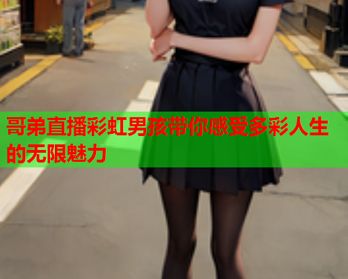 哥弟直播彩虹男孩带你感受多彩人生的无限魅力