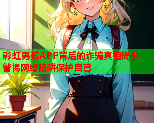 彩虹男孩APP背后的诈骗真相揭露，警惕网络陷阱保护自己