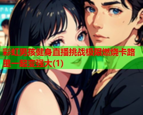 彩虹男孩健身直播挑战极限燃烧卡路里一起变强大(1)