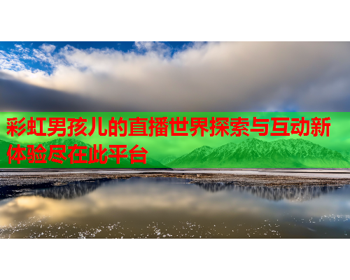 彩虹男孩儿的直播世界探索与互动新体验尽在此平台