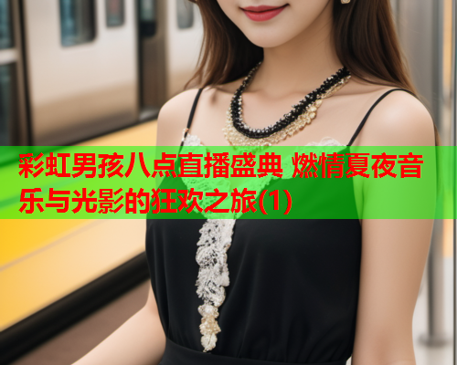 彩虹男孩八点直播盛典 燃情夏夜音乐与光影的狂欢之旅(1)