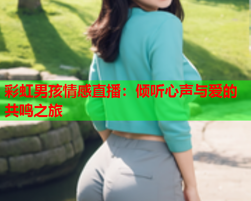 彩虹男孩情感直播：倾听心声与爱的共鸣之旅