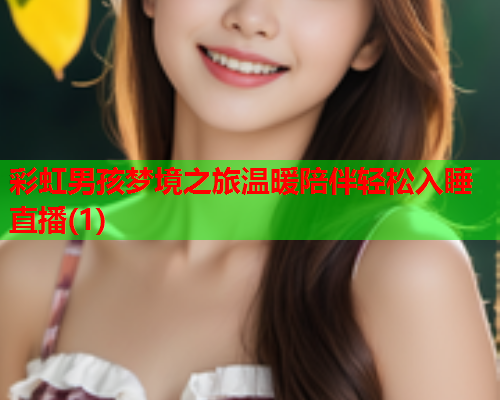 彩虹男孩梦境之旅温暖陪伴轻松入睡直播(1)