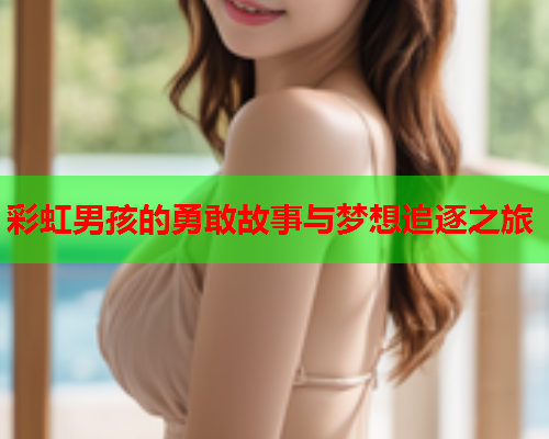彩虹男孩的勇敢故事与梦想追逐之旅