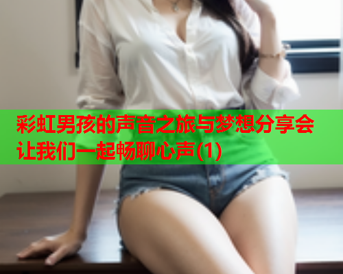 彩虹男孩的声音之旅与梦想分享会 让我们一起畅聊心声(1)
