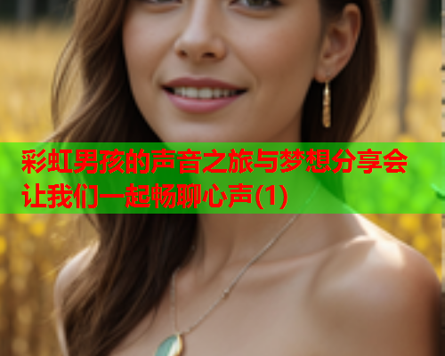 彩虹男孩的声音之旅与梦想分享会 让我们一起畅聊心声(1)