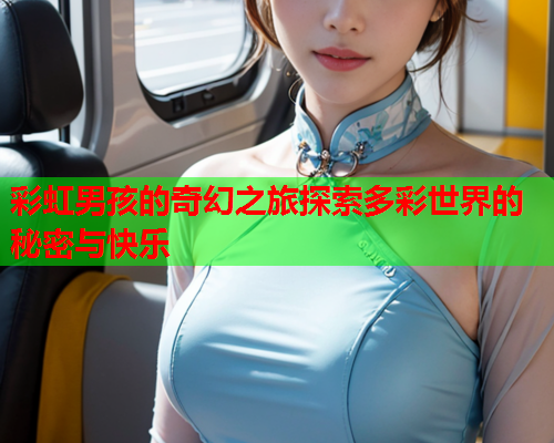 彩虹男孩的奇幻之旅探索多彩世界的秘密与快乐