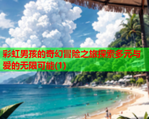 彩虹男孩的奇幻冒险之旅探索多元与爱的无限可能(1)