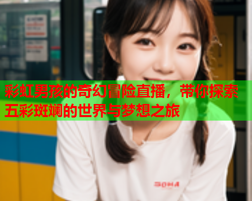 彩虹男孩的奇幻冒险直播，带你探索五彩斑斓的世界与梦想之旅