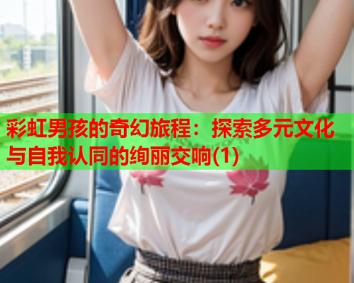 彩虹男孩的奇幻旅程：探索多元文化与自我认同的绚丽交响(1)