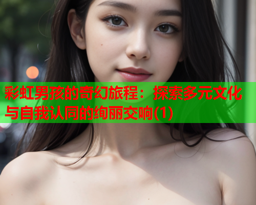 彩虹男孩的奇幻旅程：探索多元文化与自我认同的绚丽交响(1)
