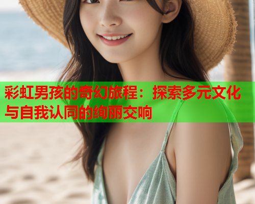 彩虹男孩的奇幻旅程：探索多元文化与自我认同的绚丽交响