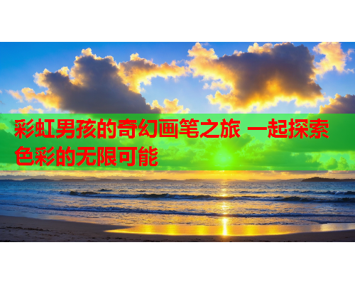 彩虹男孩的奇幻画笔之旅 一起探索色彩的无限可能