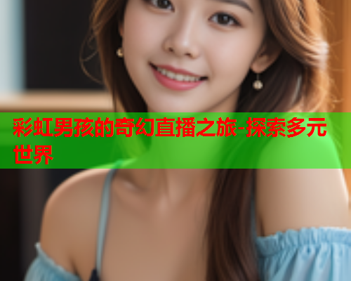 彩虹男孩的奇幻直播之旅-探索多元世界