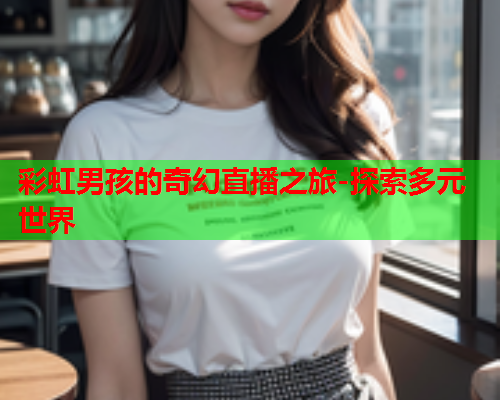 彩虹男孩的奇幻直播之旅-探索多元世界