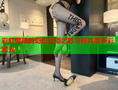 彩虹男孩的奇幻直播之旅与你共度多彩时光