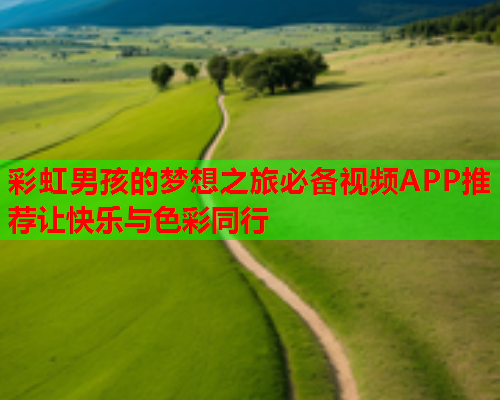 彩虹男孩的梦想之旅必备视频APP推荐让快乐与色彩同行