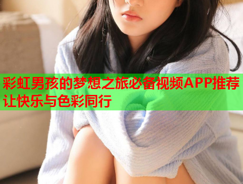 彩虹男孩的梦想之旅必备视频APP推荐让快乐与色彩同行