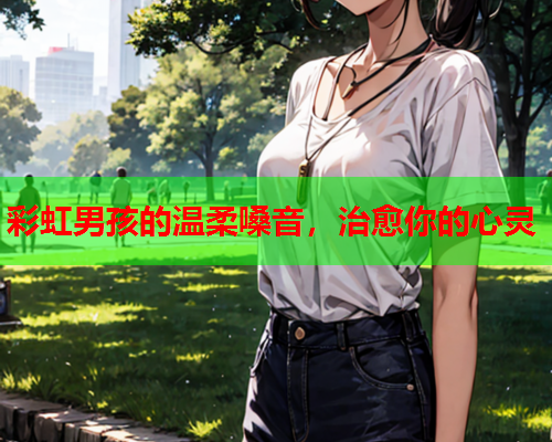 彩虹男孩的温柔嗓音，治愈你的心灵