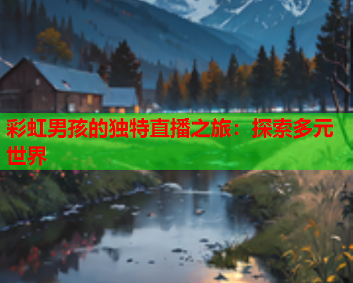 彩虹男孩的独特直播之旅：探索多元世界