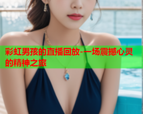 彩虹男孩的直播回放-一场震撼心灵的精神之旅