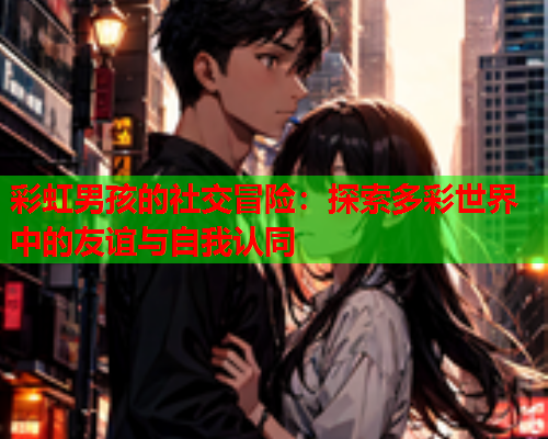 彩虹男孩的社交冒险：探索多彩世界中的友谊与自我认同