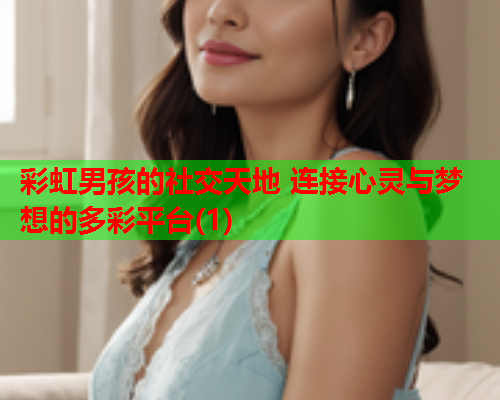 彩虹男孩的社交天地 连接心灵与梦想的多彩平台(1)