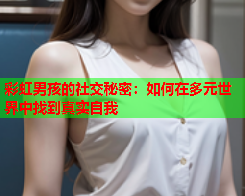 彩虹男孩的社交秘密：如何在多元世界中找到真实自我