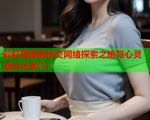 彩虹男孩的社交网络探索之旅与心灵成长分享(1)