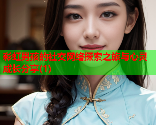 彩虹男孩的社交网络探索之旅与心灵成长分享(1)