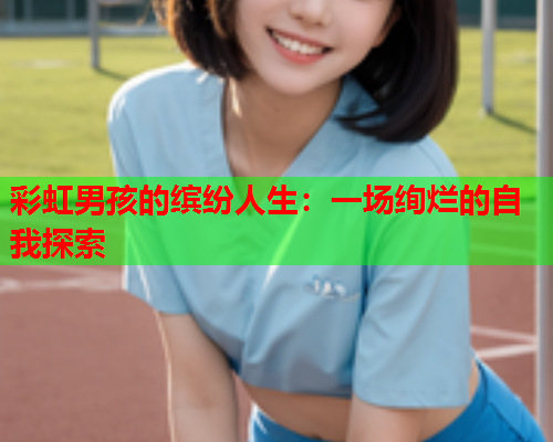 彩虹男孩的缤纷人生：一场绚烂的自我探索
