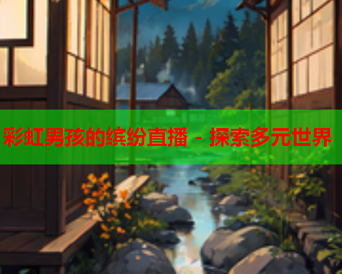 彩虹男孩的缤纷直播 - 探索多元世界