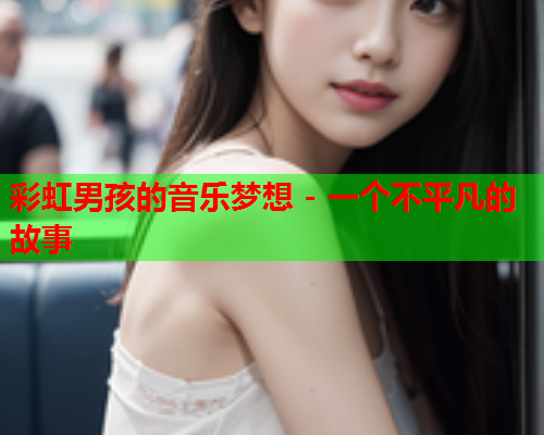彩虹男孩的音乐梦想 - 一个不平凡的故事