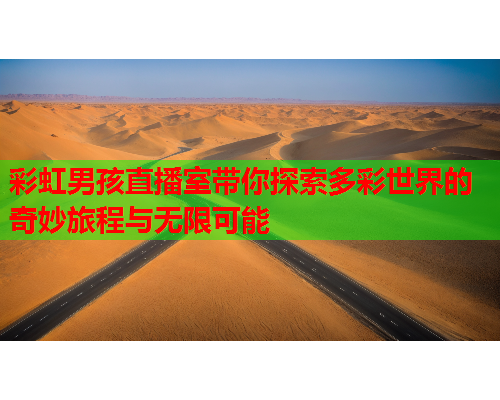 彩虹男孩直播室带你探索多彩世界的奇妙旅程与无限可能