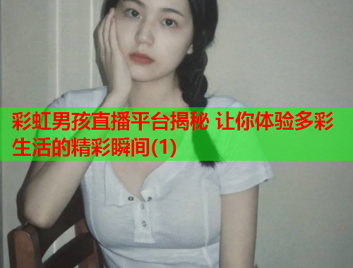 彩虹男孩直播平台揭秘 让你体验多彩生活的精彩瞬间(1)