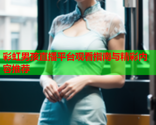 彩虹男孩直播平台观看指南与精彩内容推荐